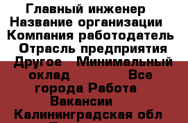 Главный инженер › Название организации ­ Компания-работодатель › Отрасль предприятия ­ Другое › Минимальный оклад ­ 45 000 - Все города Работа » Вакансии   . Калининградская обл.,Приморск г.